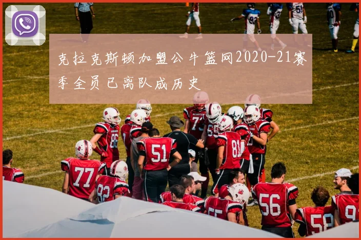 克拉克斯顿加盟公牛篮网2020-21赛季全员已离队成历史