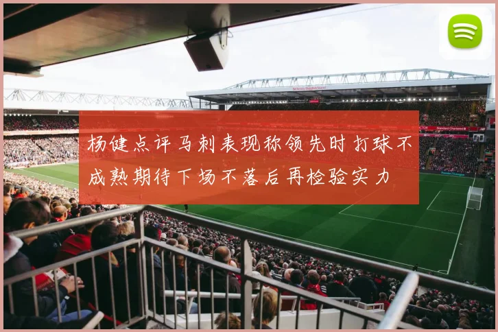 杨健点评马刺表现称领先时打球不成熟期待下场不落后再检验实力