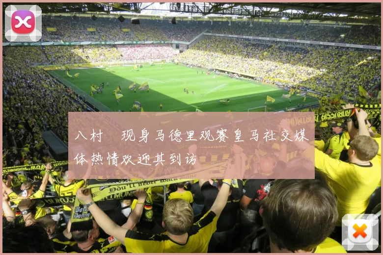 八村塁现身马德里观赛皇马社交媒体热情欢迎其到访