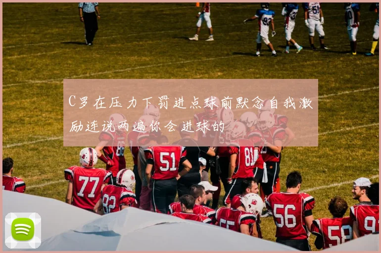 C罗在压力下罚进点球前默念自我激励连说两遍你会进球的