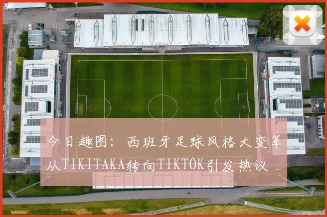 今日趣图：西班牙足球风格大变革从TIKITAKA转向TIKTOK引发热议